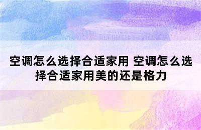 空调怎么选择合适家用 空调怎么选择合适家用美的还是格力